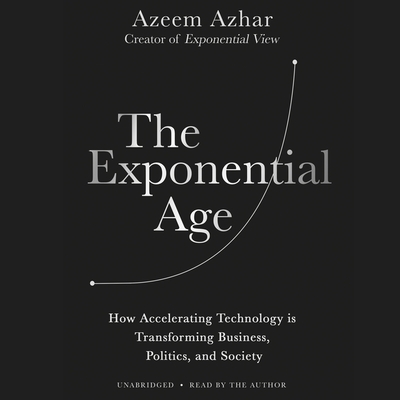 The Exponential Age: How Accelerating Technology Is Transforming Business, Politics, and Society - Azhar, Azeem (Read by)