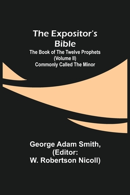 The Expositor's Bible: The Book of the Twelve Prophets (Volume II) Commonly Called the Minor - Adam Smith, George, and Robertson Nicoll), W (Editor)