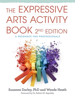 The Expressive Arts Activity Book, 2nd edition: A Resource for Professionals - Heath, Wende, and Darley, Suzanne, and Sapolsky, Dr. Robert M., Dr. (Foreword by)