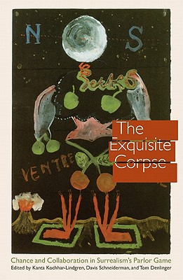 The Exquisite Corpse: Chance and Collaboration in Surrealism's Parlor Game - Kochhar-Lindgren, Kanta (Editor), and Schneiderman, Davis (Editor), and Denlinger, Tom (Editor)