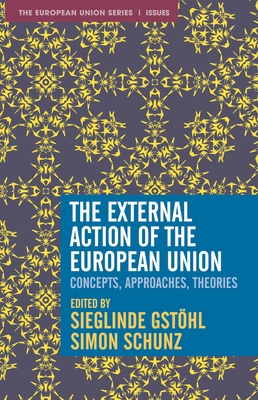 The External Action of the European Union: Concepts, Approaches, Theories - Gsthl, Sieglinde (Editor), and Schunz, Simon (Editor)