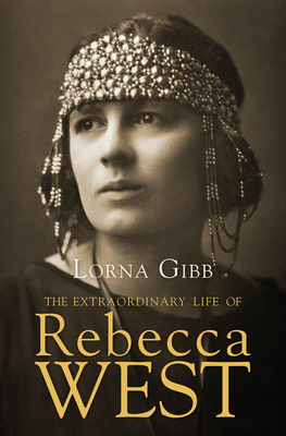 The Extraordinary Life of Rebecca West: A Biography - Gibb, Lorna