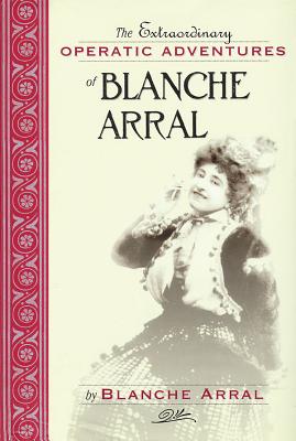 The Extraordinary Operatic Adventures of Blanche Arral - Arral, Blanche