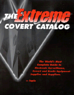 The Extreme Covert Catalog: Worlds Most Complete Guide to Electronic Surveillance, Covert and Exotic Equipment Supplies Suppliers