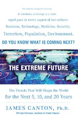 The Extreme Future: The Top Trends That Will Reshape the World for the Next 5, 10, and 20 Years - Canton, James M