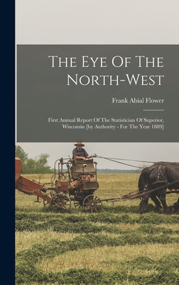 The Eye Of The North-west: First Annual Report Of The Statistician Of Superior, Wisconsin [by Authority - For The Year 1889] - Flower, Frank Abial