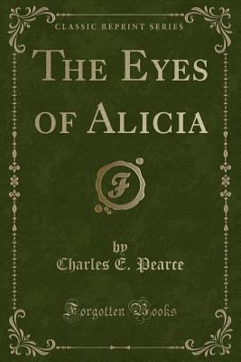 The Eyes of Alicia (Classic Reprint) - Pearce, Charles E