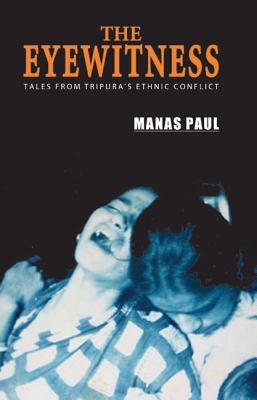 The Eyewitness: Tales from Tripura's Ethnic Conflict - Paul, Manas