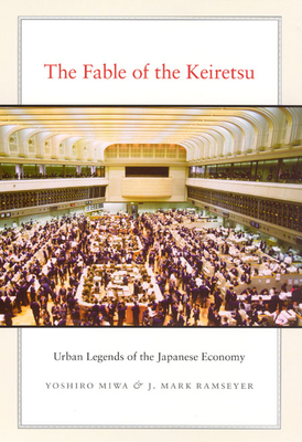 The Fable of the Keiretsu: Urban Legends of the Japanese Economy - Miwa, Yoshiro, and Ramseyer, J Mark
