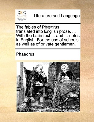 The Fables of Phaedrus, Translated Into English Prose, ... with the Latin Text ... and ... Notes in English. for the Use of Schools, as Well as of Private Gentlemen. - Phaedrus