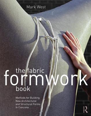 The Fabric Formwork Book: Methods for Building New Architectural and Structural Forms in Concrete - West, Mark