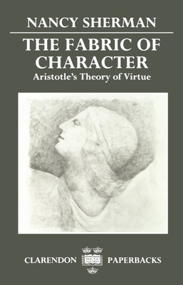 The Fabric of Character: Aristotle's Theory of Virtue - Sherman, Nancy