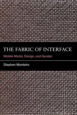 The Fabric of Interface: Mobile Media, Design, and Gender - Monteiro, Stephen