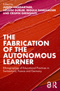 The Fabrication of the Autonomous Learner: Ethnographies of Educational Practices in Switzerland, France and Germany