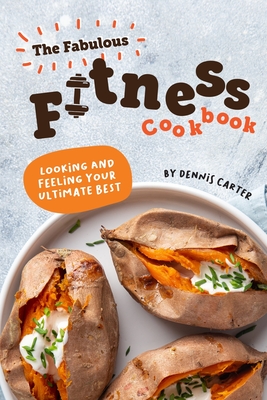 The Fabulous Fitness Cookbook: Looking and Feeling Your Ultimate Best - Carter, Dennis