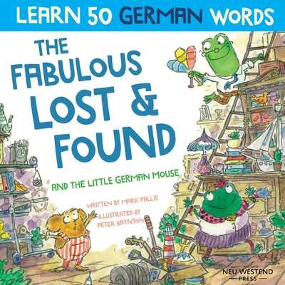 The Fabulous Lost & Found and the little German mouse: Laugh as you learn 50 German words with this bilingual English German book for kids - Pallis, Mark, and Baynton, Peter