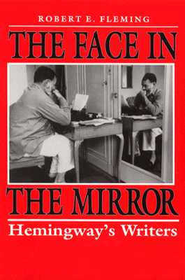 The Face in the Mirror: Hemingway's Writers - Fleming, Robert E