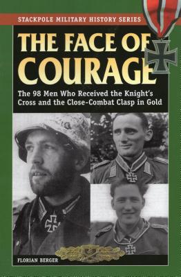 The Face of Courage: The 98 Men Who Received the Knight's Cross and the Close-Combat Clasp in Gold - Berger, Florian
