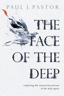 The Face of the Deep: Exploring the Mysterious Person of the Holy Spirit - Pastor, Paul J