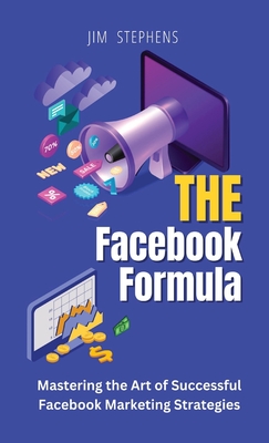 The Facebook Formula: Mastering the Art of Successful Facebook Marketing Strategies - Stephens, Jim