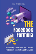 The Facebook Formula: Mastering the Art of Successful Facebook Marketing Strategies