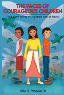 The Faces of Courageous Children: Three Short Stories of Incredible Acts of Bravery