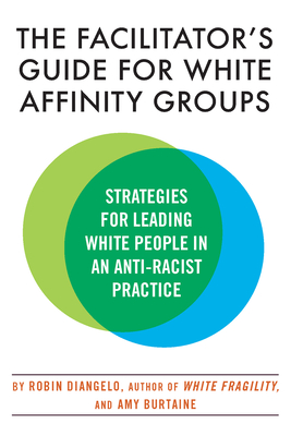 The Facilitator's Guide for White Affinity Groups: Strategies for Leading White People in an Anti-Racist Practice - Diangelo, Robin, Dr., and Burtaine, Amy