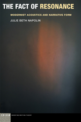 The Fact of Resonance: Modernist Acoustics and Narrative Form - Napolin, Julie Beth