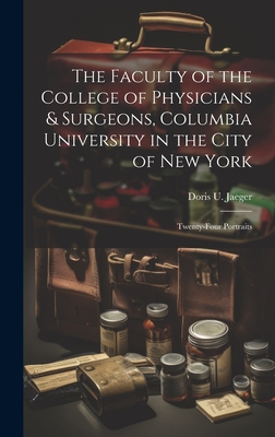 The Faculty of the College of Physicians & Surgeons, Columbia University in the City of New York: Twenty-Four Portraits - Jaeger, Doris U