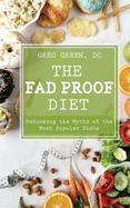 The Fad Proof Diet: Debunking the Myths and Secrets of Weight Loss the Health and Fitness Industry Doesn't Want You to Know