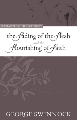 The Fading of the Flesh and Flourishing of Faith - Swinnock, George, and Yuille, Stephen (Editor)
