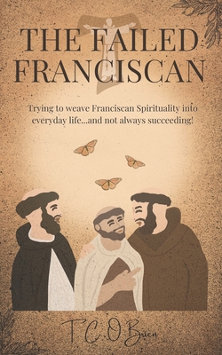 The Failed Franciscan: Trying to weave Franciscan Spirituality into everyday life...and not always succeeding! - O'Brien, T C