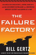 The Failure Factory: How Unelected Bureaucrats, Liberal Democrats, and Big-Government Republicans Are Undermining America's Security and Leading Us to War