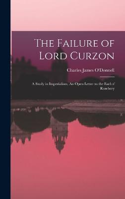 The Failure of Lord Curzon: A Study in Imperialism, An Open Letter to the Earl of Rosebery - O'Donnell, Charles James