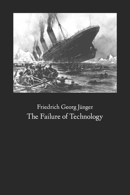 The Failure of Technology: Perfection Without Purpose - Wieck, F D (Translated by), and Wilhelmsen, Frederick D (Introduction by), and Jnger, Friedrich Georg