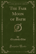 The Fair Moon of Bath (Classic Reprint)
