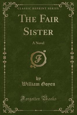 The Fair Sister: A Novel (Classic Reprint) - Goyen, William