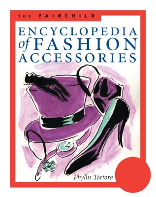 The Fairchild Encyclopedia of Fashion Accessories - Tortora, Phyllis G, and Abling, Bina