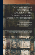 The Fairfaxes of England and America in the Seventeenth and Eighteenth Centuries, Including Letters from and to Hon. W. Fairfax, and His Sons