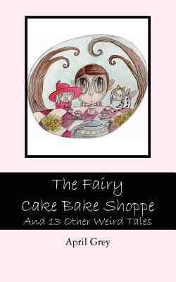 The Fairy Cake Bake Shoppe: And 13 Other Weird Tales - Grey, April