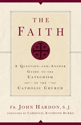 The Faith: A Question-And-Answer Guide to the Catechism of the Catholic Church - Hardon, John, Fr.