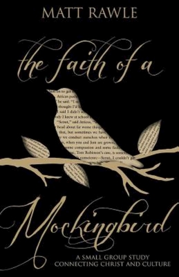 The Faith of a Mockingbird: A Small Group Study Connecting Christ and Culture - Rawle, Matt