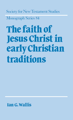 The Faith of Jesus Christ in Early Christian Traditions - Wallis, Ian G.