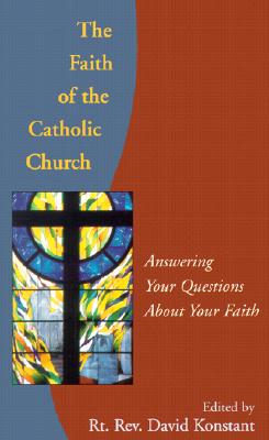 The Faith of the Catholic Church: Answering Your Questions about Your Faith - Konstant, David (Revised by), and Ambrozic, Aloysius M (Preface by)