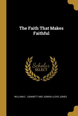 The Faith That Makes Faithful - C Gannett and Jenkin Lloyd Jones, Will