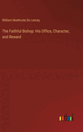 The Faithful Bishop: His Office, Character, and Reward