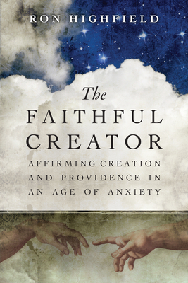 The Faithful Creator: Affirming Creation and Providence in an Age of Anxiety - Highfield, Ron