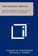 The Faithful Servant: Spiritual Retreats and Letters of Blessed Claude La Colombiere