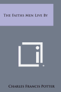 The Faiths Men Live by - Potter, Charles Francis