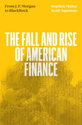 The Fall and Rise of American Finance: From Jp Morgan to Blackrock - Maher, Stephen, and Aquanno, Scott